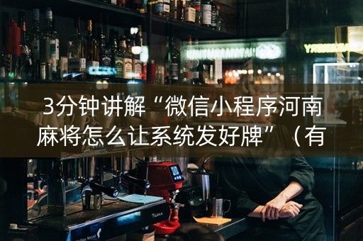 3分钟讲解“微信小程序河南麻将怎么让系统发好牌”（有没有猫腻)