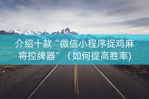 介绍十款“微信小程序捉鸡麻将控牌器”（如何提高胜率)