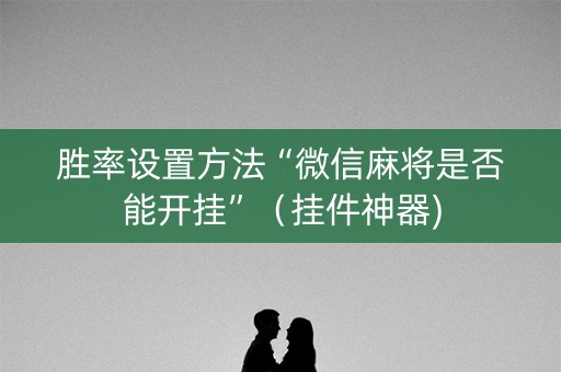 胜率设置方法“微信麻将是否能开挂”（挂件神器)