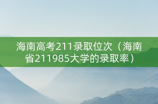 海南高考211录取位次（海南省211985大学的录取率）