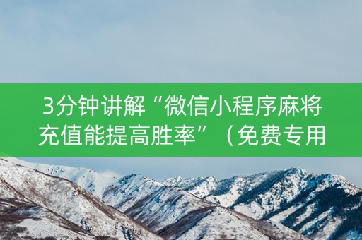 3分钟讲解“微信小程序麻将充值能提高胜率”（免费专用神器)