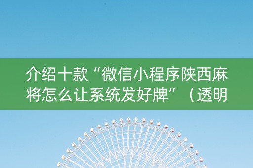 介绍十款“微信小程序陕西麻将怎么让系统发好牌”（透明器教程)