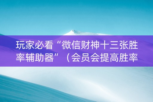 玩家必看“微信财神十三张胜率辅助器”（会员会提高胜率吗)