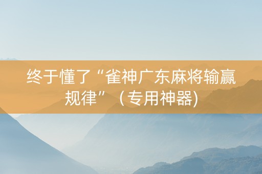 终于懂了“雀神广东麻将输赢规律”（专用神器)
