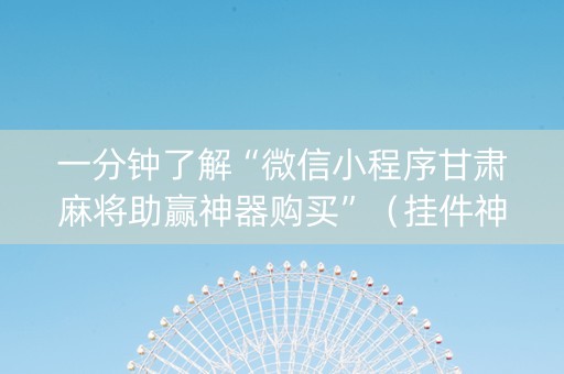 一分钟了解“微信小程序甘肃麻将助赢神器购买”（挂件神器)