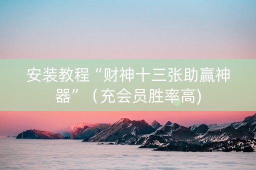 安装教程“财神十三张助赢神器”（充会员胜率高)
