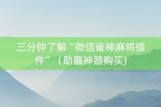 三分钟了解“微信雀神麻将插件”（助赢神器购买)