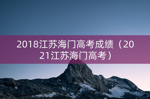 2018江苏海门高考成绩（2021江苏海门高考）