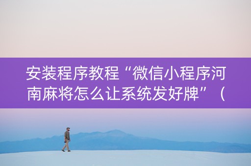 安装程序教程“微信小程序河南麻将怎么让系统发好牌”（控牌神器)