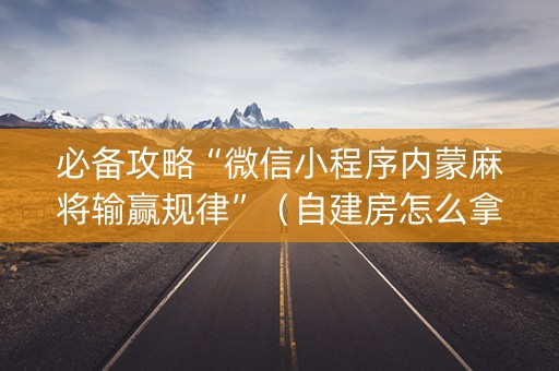 必备攻略“微信小程序内蒙麻将输赢规律”（自建房怎么拿好牌)