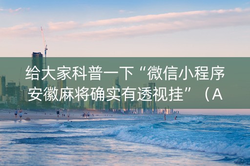 给大家科普一下“微信小程序安徽麻将确实有透视挂”（AI辅助胡牌规则)