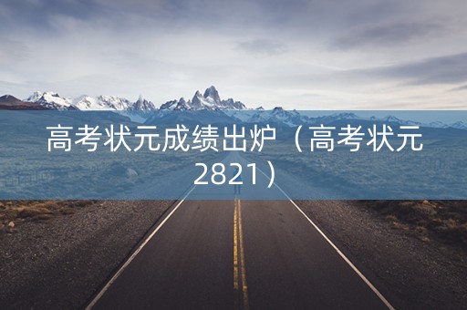 高考状元成绩出炉（高考状元2821）