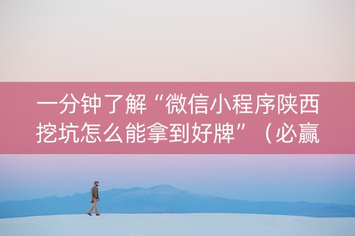 一分钟了解“微信小程序陕西挖坑怎么能拿到好牌”（必赢神器免费安装)