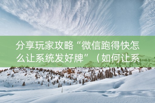 分享玩家攻略“微信跑得快怎么让系统发好牌”（如何让系统发好牌)