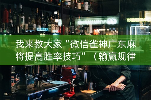 我来教大家“微信雀神广东麻将提高胜率技巧”（输赢规律)