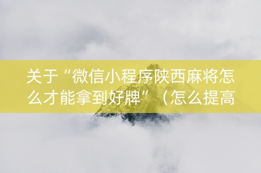 关于“微信小程序陕西麻将怎么才能拿到好牌”（怎么提高胜率)
