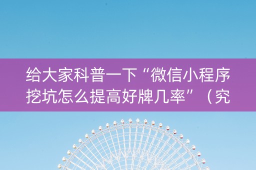 给大家科普一下“微信小程序挖坑怎么提高好牌几率”（究竟是不是有挂)