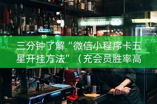 三分钟了解“微信小程序卡五星开挂方法”（充会员胜率高)