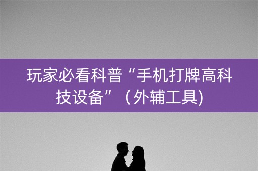 玩家必看科普“手机打牌高科技设备”（外辅工具)