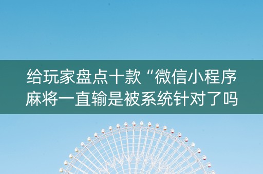 给玩家盘点十款“微信小程序麻将一直输是被系统针对了吗”（攻略插件)