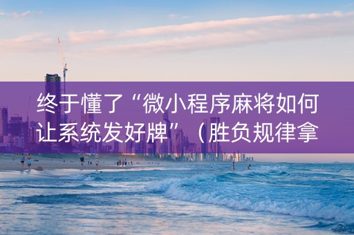 终于懂了“微小程序麻将如何让系统发好牌”(胜负规律拿好牌) 终于懂了“微小程序麻将如何让系统发好牌”(胜负规律拿好牌)