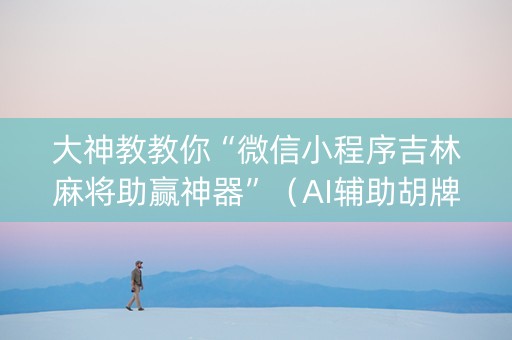 大神教教你“微信小程序吉林麻将助赢神器”(AI辅助胡牌规则) 大神教教你“微信小程序吉林麻将助赢神器”(AI辅助胡牌规则)
