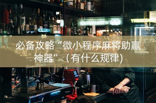 必备攻略“微小程序麻将助赢神器”(有什么规律) 必备攻略“微小程序麻将助赢神器”(有什么规律)