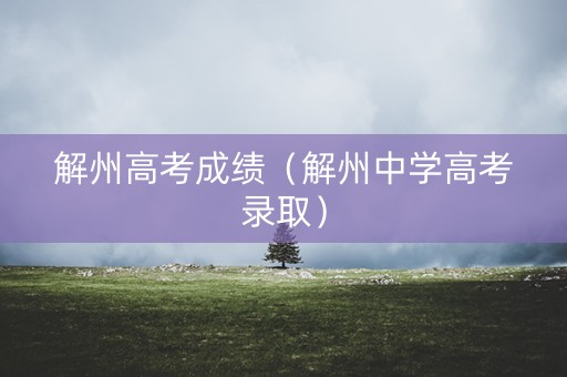 解州高考成绩（解州中学高考录取）
