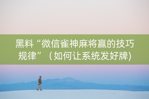 黑料“微信雀神麻将赢的技巧规律”（如何让系统发好牌)