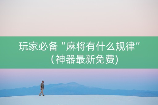 玩家必备“麻将有什么规律”(神器最新免费) 玩家必备“麻将有什么规律”(神器最新免费)