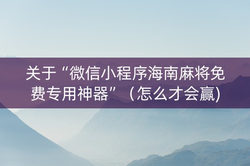 关于“微信小程序海南麻将免费专用神器”（怎么才会赢)