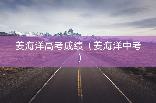姜海洋高考成绩（姜海洋中考）