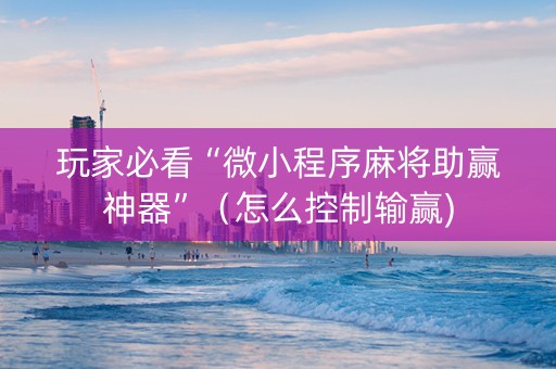 玩家必看“微小程序麻将助赢神器”（怎么控制输赢)