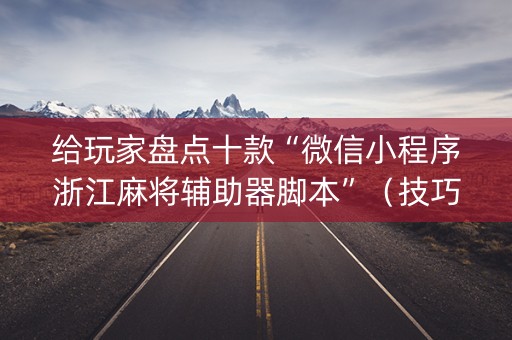 给玩家盘点十款“微信小程序浙江麻将辅助器脚本”（技巧和打好牌方法)