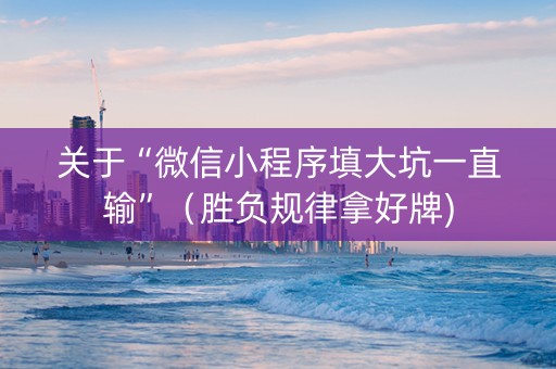 关于“微信小程序填大坑一直输”（胜负规律拿好牌)