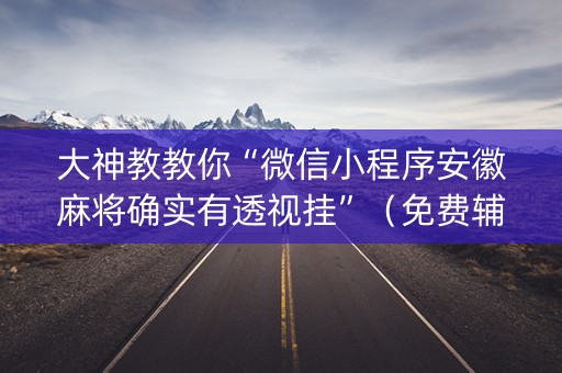 大神教教你“微信小程序安徽麻将确实有透视挂”（免费辅助)