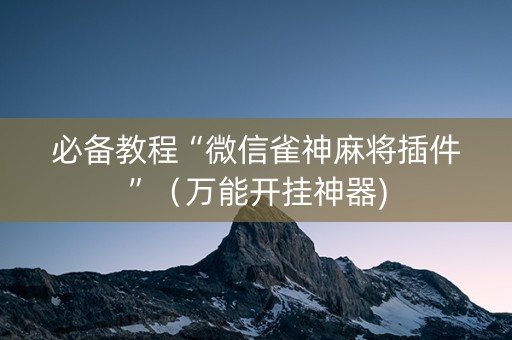 必备教程“微信雀神麻将插件”（万能开挂神器)