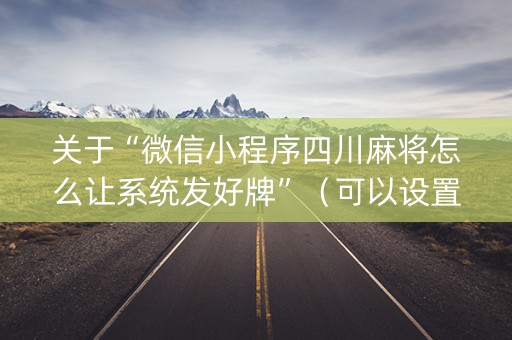 关于“微信小程序四川麻将怎么让系统发好牌”（可以设置输赢吗)