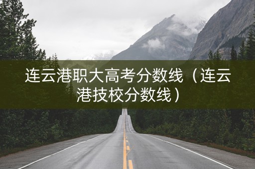 连云港职大高考分数线（连云港技校分数线）