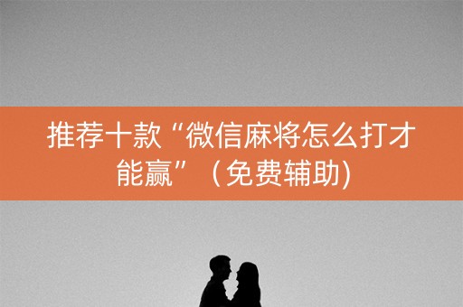 推荐十款“微信麻将怎么打才能赢”（免费辅助)