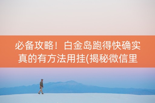 必备攻略！白金岛跑得快确实真的有方法用挂(揭秘微信里赢的诀窍)
