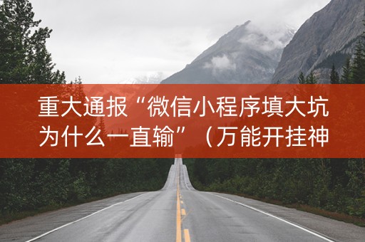 重大通报“微信小程序填大坑为什么一直输”（万能开挂神器)