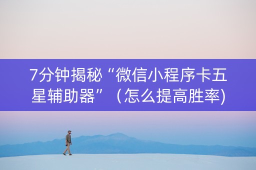 7分钟揭秘“微信小程序卡五星辅助器”（怎么提高胜率)