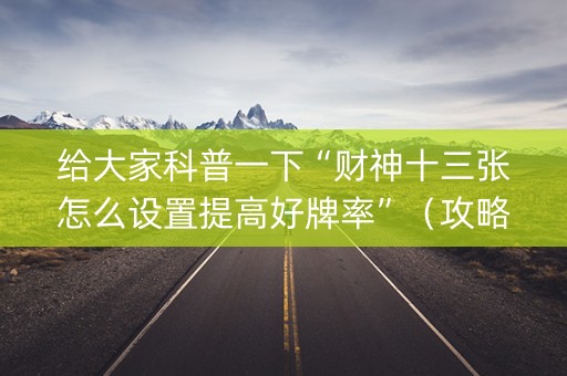 给大家科普一下“财神十三张怎么设置提高好牌率”（攻略插件)
