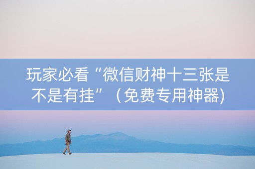 玩家必看“微信财神十三张是不是有挂”（免费专用神器)