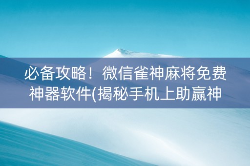 必备攻略！微信雀神麻将免费神器软件(揭秘手机上助赢神器)