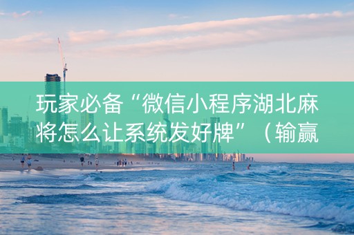 玩家必备“微信小程序湖北麻将怎么让系统发好牌”（输赢规律)