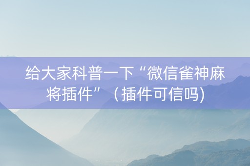给大家科普一下“微信雀神麻将插件”（插件可信吗)