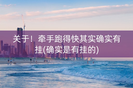 关于！牵手跑得快其实确实有挂(确实是有挂的)