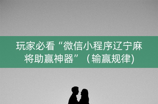 玩家必看“微信小程序辽宁麻将助赢神器”（输赢规律)